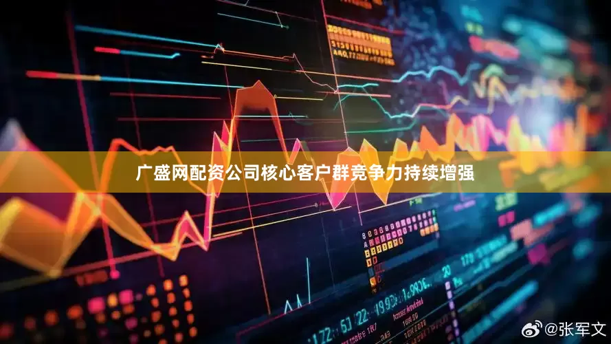 广盛网配资公司核心客户群竞争力持续增强