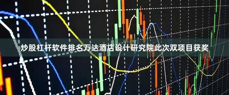炒股杠杆软件排名万达酒店设计研究院此次双项目获奖