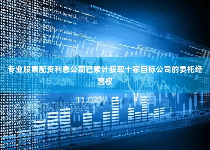 专业股票配资利息公司已累计获取十家目标公司的委托经营权