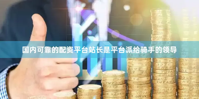 国内可靠的配资平台站长是平台派给骑手的领导