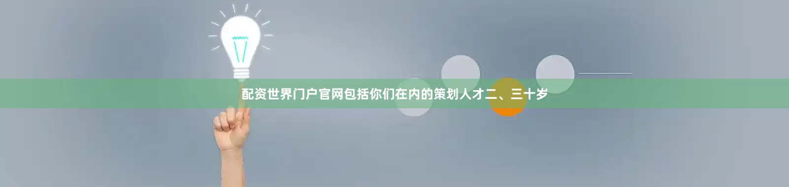 配资世界门户官网包括你们在内的策划人才二、三十岁