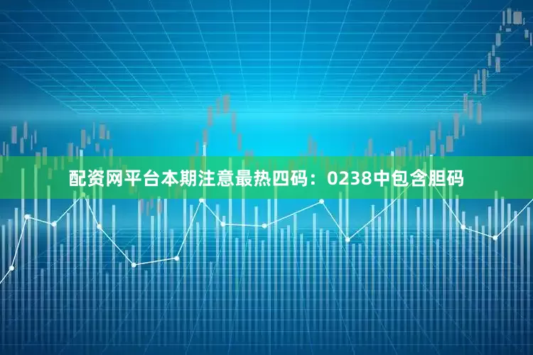 配资网平台本期注意最热四码：0238中包含胆码