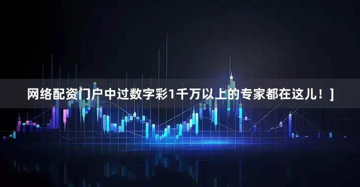 网络配资门户中过数字彩1千万以上的专家都在这儿！]