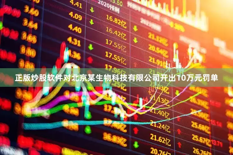 正版炒股软件对北京某生物科技有限公司开出10万元罚单