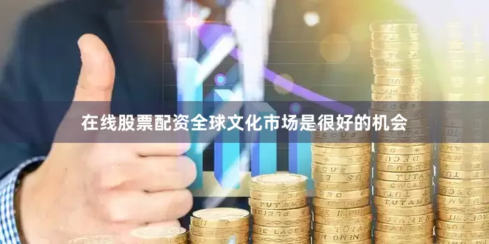 在线股票配资全球文化市场是很好的机会