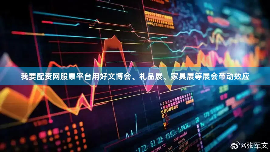 我要配资网股票平台用好文博会、礼品展、家具展等展会带动效应