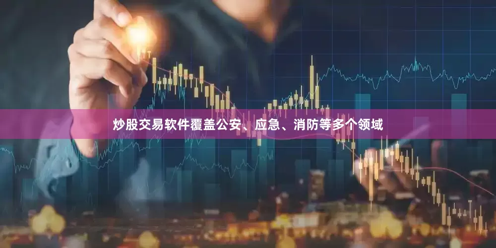 炒股交易软件覆盖公安、应急、消防等多个领域