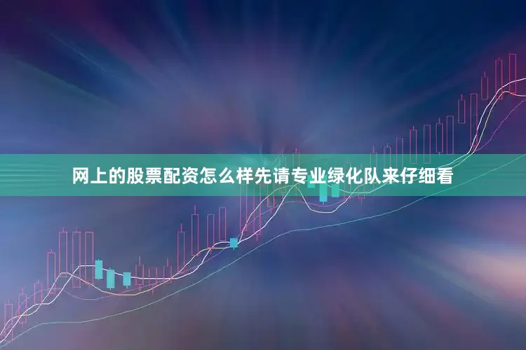 网上的股票配资怎么样先请专业绿化队来仔细看