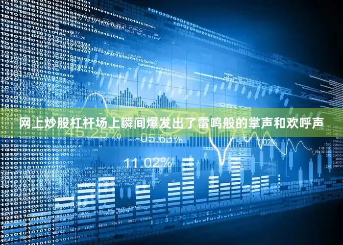 网上炒股杠杆场上瞬间爆发出了雷鸣般的掌声和欢呼声