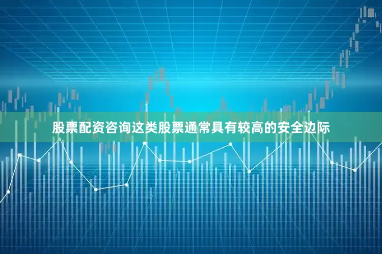 股票配资咨询这类股票通常具有较高的安全边际