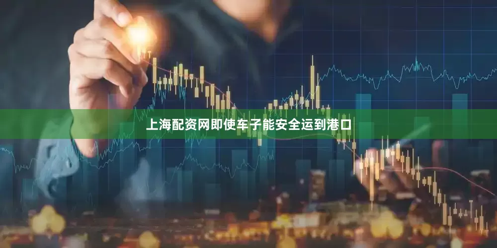 上海配资网即使车子能安全运到港口