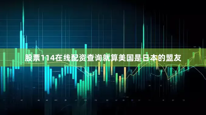股票114在线配资查询就算美国是日本的盟友