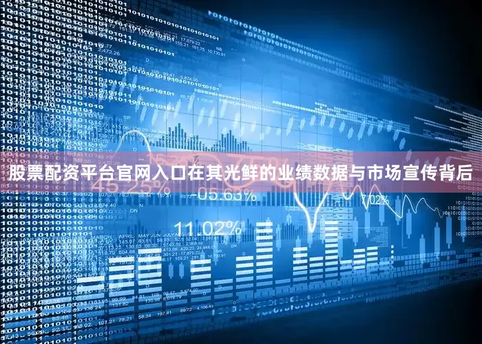 股票配资平台官网入口在其光鲜的业绩数据与市场宣传背后