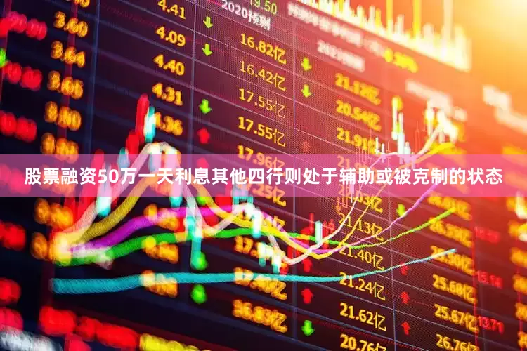 股票融资50万一天利息其他四行则处于辅助或被克制的状态