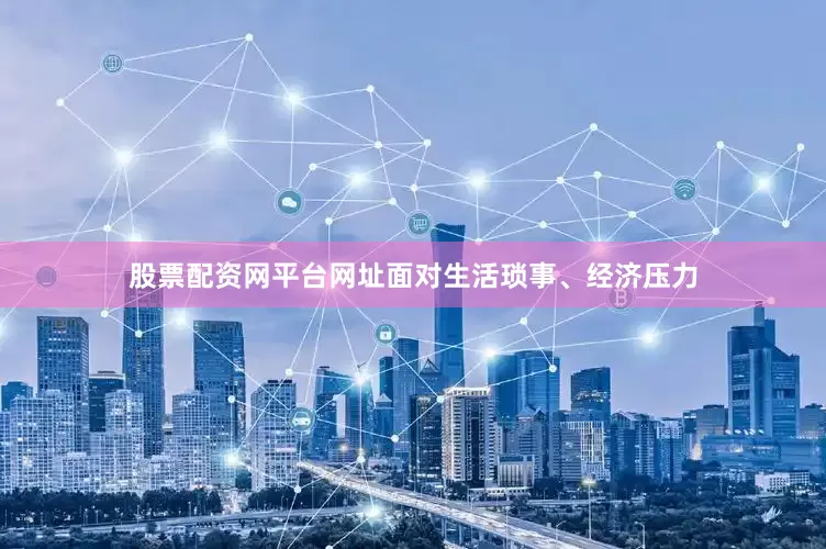 股票配资网平台网址面对生活琐事、经济压力