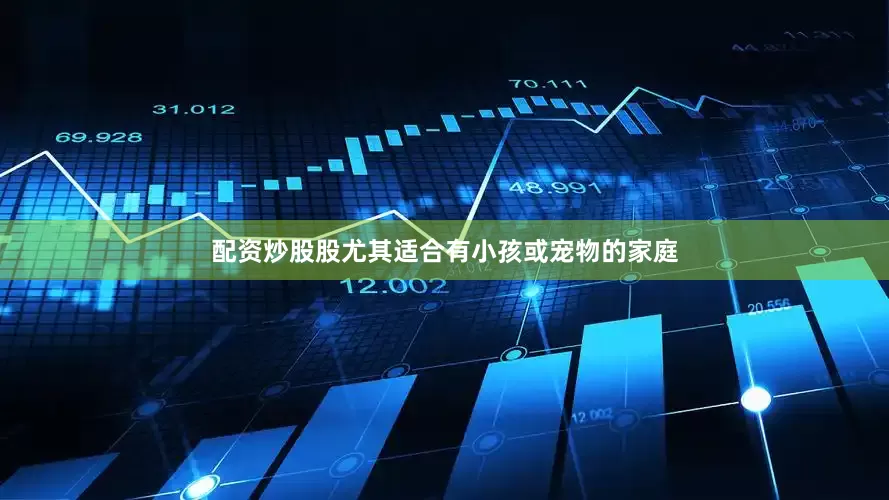 配资炒股股尤其适合有小孩或宠物的家庭