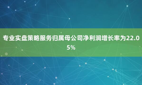 专业实盘策略服务归属母公司净利润增长率为22.05%