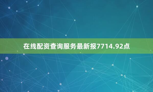 在线配资查询服务最新报7714.92点