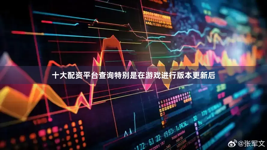 十大配资平台查询特别是在游戏进行版本更新后