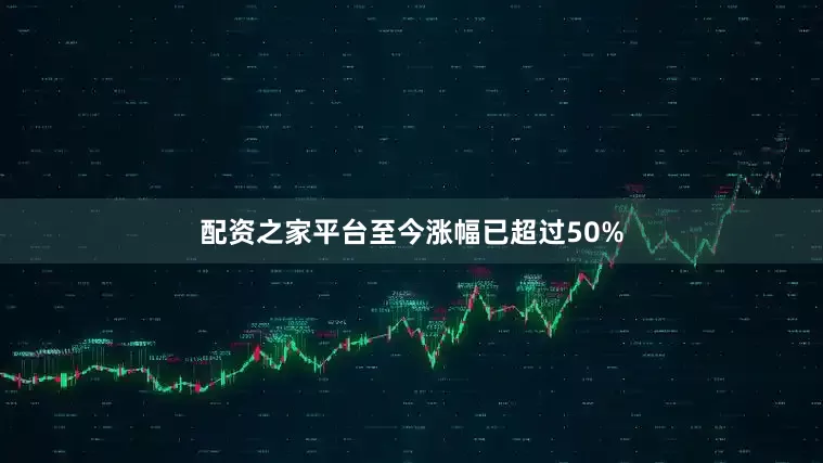 配资之家平台至今涨幅已超过50%
