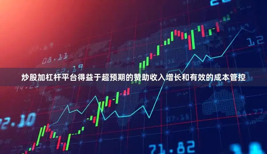 炒股加杠杆平台得益于超预期的赞助收入增长和有效的成本管控