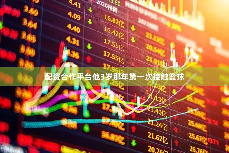 配资合作平台他3岁那年第一次接触篮球