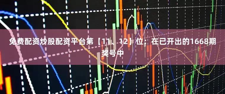免费配资炒股配资平台　　第【11、12】位：在已开出的1668期奖号中