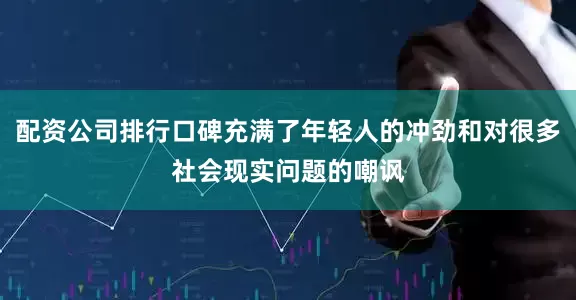 配资公司排行口碑充满了年轻人的冲劲和对很多社会现实问题的嘲讽