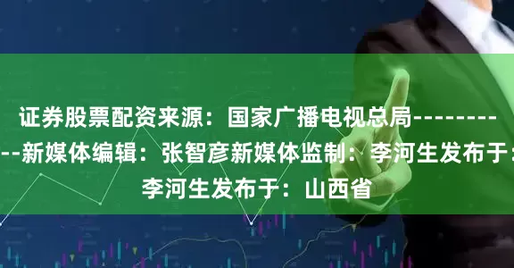 证券股票配资来源：国家广播电视总局------------------新媒体编辑：张智彦新媒体监制：李河生发布于：山西省
