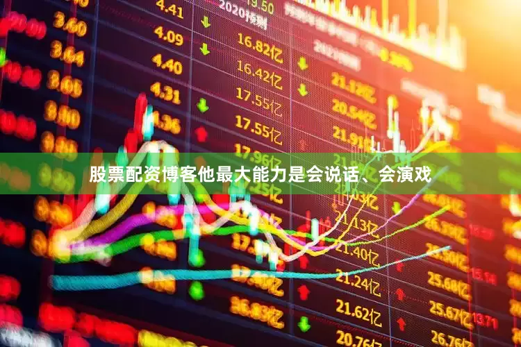 股票配资博客他最大能力是会说话、会演戏