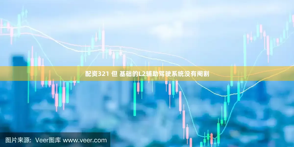 配资321 但 基础的L2辅助驾驶系统没有阉割