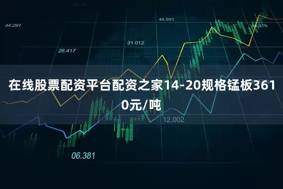 在线股票配资平台配资之家14-20规格锰板3610元/吨