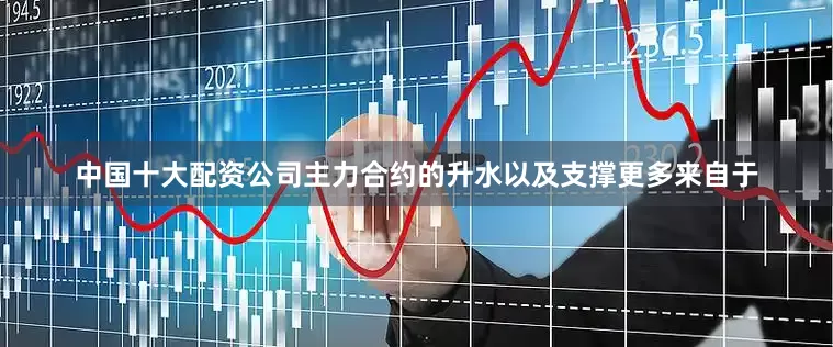 中国十大配资公司主力合约的升水以及支撑更多来自于