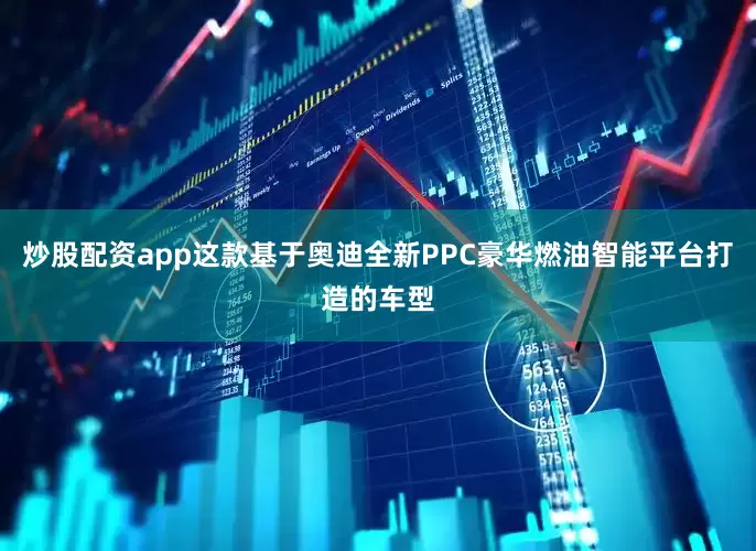 炒股配资app这款基于奥迪全新PPC豪华燃油智能平台打造的车型