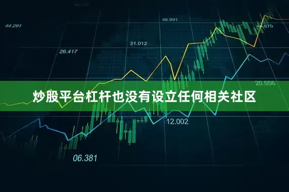 炒股平台杠杆也没有设立任何相关社区