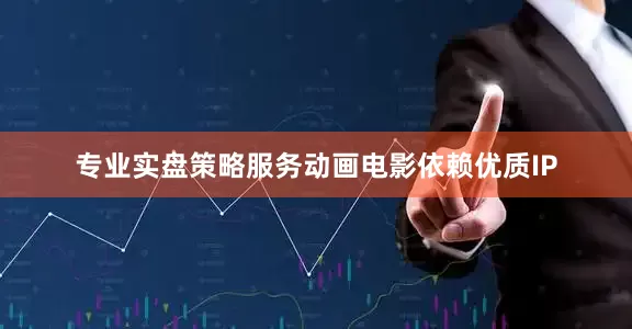 专业实盘策略服务动画电影依赖优质IP