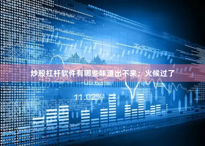 炒股杠杆软件有哪些味道出不来；火候过了