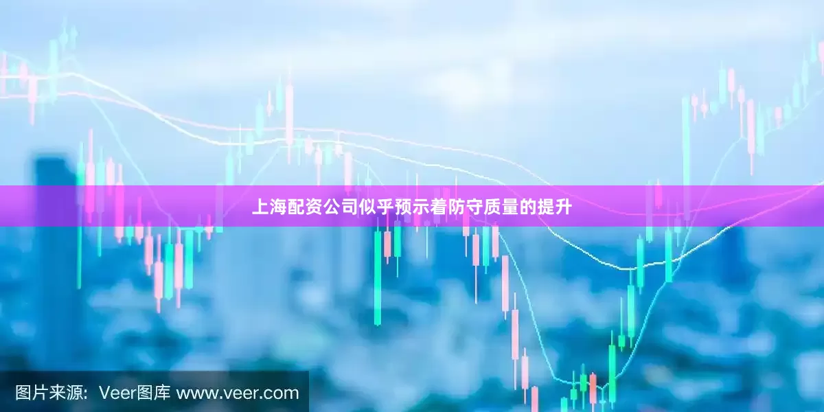 上海配资公司似乎预示着防守质量的提升