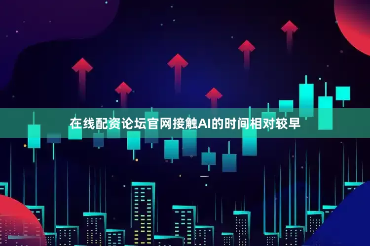 在线配资论坛官网接触AI的时间相对较早