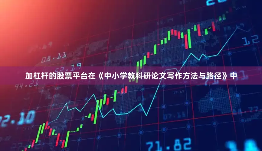 加杠杆的股票平台在《中小学教科研论文写作方法与路径》中