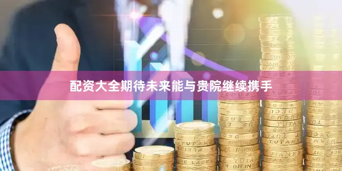 配资大全期待未来能与贵院继续携手