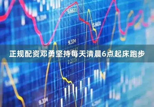 正规配资邓勇坚持每天清晨6点起床跑步