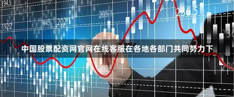 中国股票配资网官网在线客服在各地各部门共同努力下