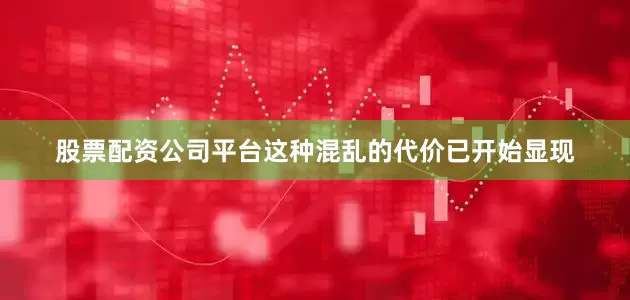股票配资公司平台这种混乱的代价已开始显现